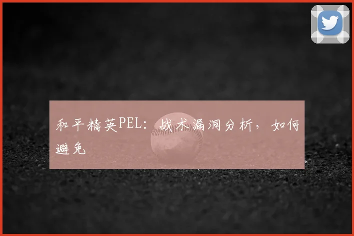 和平精英PEL:战术漏洞分析,如何避免