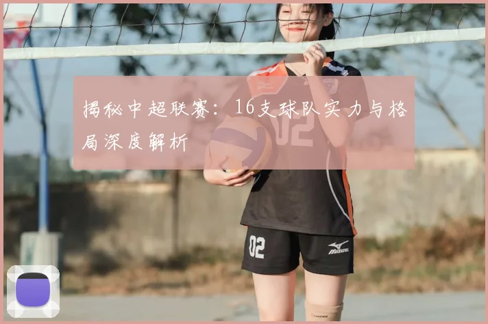 揭秘中超联赛:16支球队实力与格局深度解析