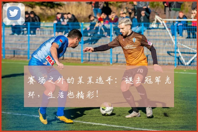 赛场之外的某某选手：褪去冠军光环，生活也精彩！