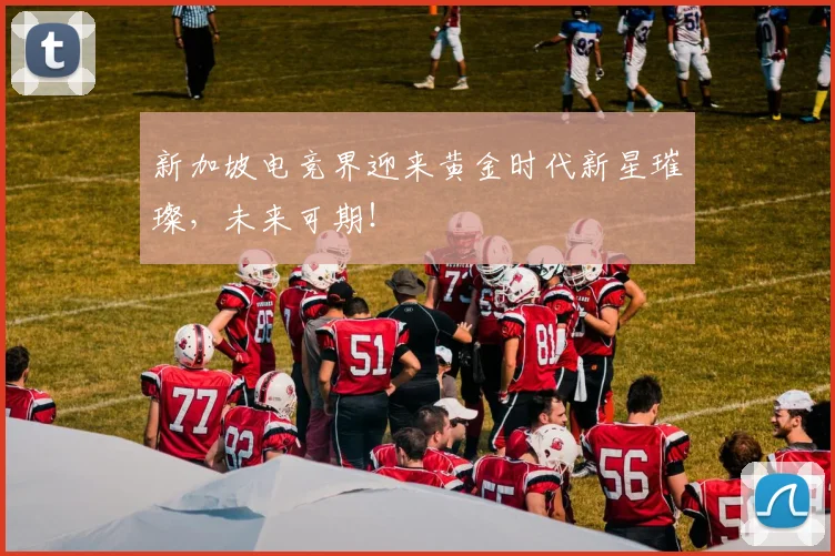 新加坡电竞界迎来黄金时代新星璀璨，未来可期！