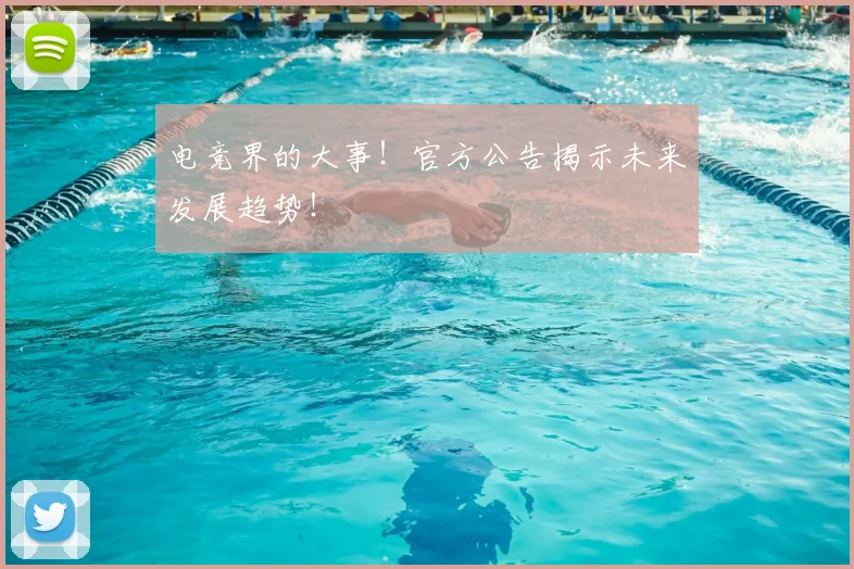 电竞界的大事！官方公告揭示未来发展趋势！