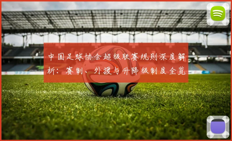 中国足球协会超级联赛规则深度解析：赛制、外援与升降级制度全览