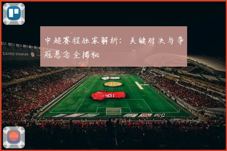 中超赛程独家解析:关键对决与争冠悬念全揭秘