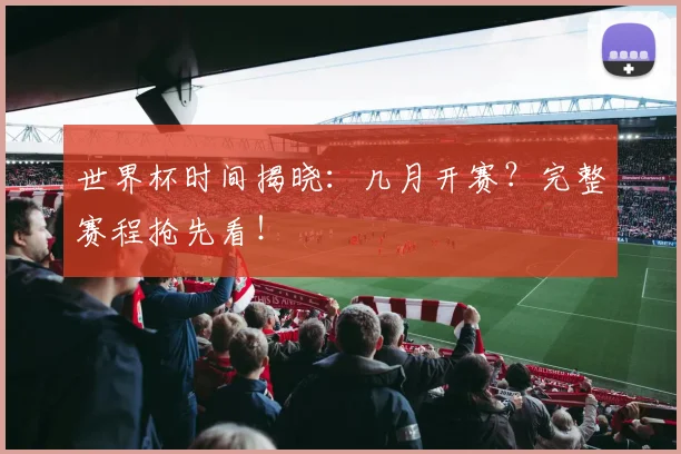 世界杯时间揭晓：几月开赛？完整赛程抢先看！