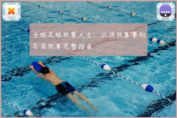 全球足球联赛大全：从顶级赛事到各国联赛完整指南